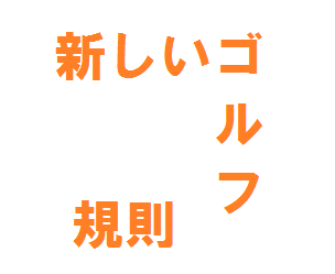 ゴルフ　新ルール ゴルフ　新しいルール ゴルフ　変更点 ゴルフ　ルール 新しいゴルフ規則